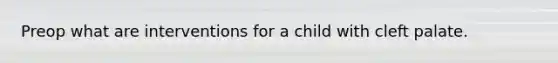 Preop what are interventions for a child with cleft palate.