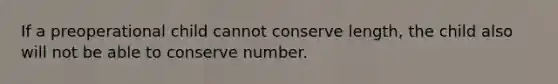 If a preoperational child cannot conserve length, the child also will not be able to conserve number.