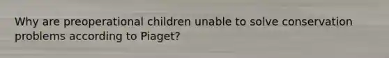 Why are preoperational children unable to solve conservation problems according to Piaget?