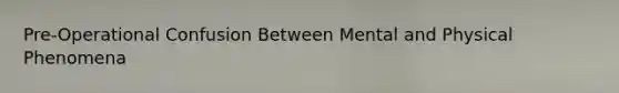 Pre-Operational Confusion Between Mental and Physical Phenomena