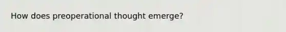 How does preoperational thought emerge?