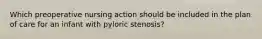 Which preoperative nursing action should be included in the plan of care for an infant with pyloric stenosis?