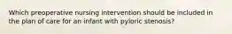 Which preoperative nursing intervention should be included in the plan of care for an infant with pyloric stenosis?