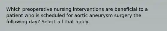 Which preoperative nursing interventions are beneficial to a patient who is scheduled for aortic aneurysm surgery the following day? Select all that apply.