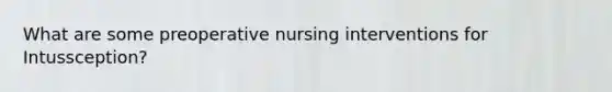 What are some preoperative nursing interventions for Intussception?