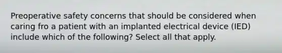 Preoperative safety concerns that should be considered when caring fro a patient with an implanted electrical device (IED) include which of the following? Select all that apply.