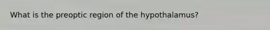 What is the preoptic region of the hypothalamus?