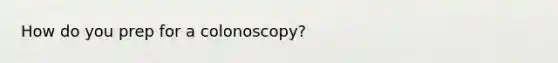 How do you prep for a colonoscopy?