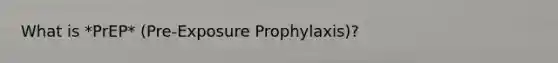 What is *PrEP* (Pre-Exposure Prophylaxis)?