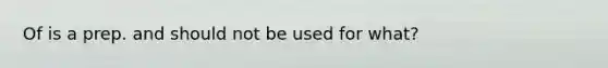 Of is a prep. and should not be used for what?