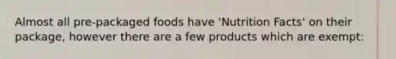 Almost all pre-packaged foods have 'Nutrition Facts' on their package, however there are a few products which are exempt: