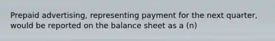 Prepaid advertising, representing payment for the next quarter, would be reported on the balance sheet as a (n)