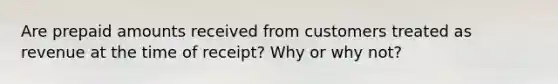 Are prepaid amounts received from customers treated as revenue at the time of receipt? Why or why not?