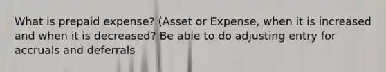 What is prepaid expense? (Asset or Expense, when it is increased and when it is decreased? Be able to do adjusting entry for accruals and deferrals