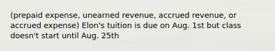 (prepaid expense, unearned revenue, accrued revenue, or accrued expense) Elon's tuition is due on Aug. 1st but class doesn't start until Aug. 25th