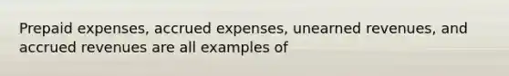 Prepaid expenses, <a href='https://www.questionai.com/knowledge/k9VEJdeAZk-accrued-expenses' class='anchor-knowledge'>accrued expenses</a>, <a href='https://www.questionai.com/knowledge/kJai9DDOaA-unearned-revenues' class='anchor-knowledge'>unearned revenues</a>, and <a href='https://www.questionai.com/knowledge/kn2f44zqYV-accrued-revenues' class='anchor-knowledge'>accrued revenues</a> are all examples of