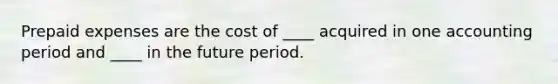 <a href='https://www.questionai.com/knowledge/kUVcSWv2zu-prepaid-expenses' class='anchor-knowledge'>prepaid expenses</a> are the cost of ____ acquired in one accounting period and ____ in the future period.