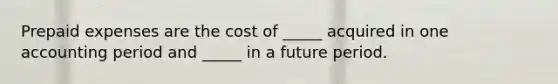 <a href='https://www.questionai.com/knowledge/kUVcSWv2zu-prepaid-expenses' class='anchor-knowledge'>prepaid expenses</a> are the cost of _____ acquired in one accounting period and _____ in a future period.