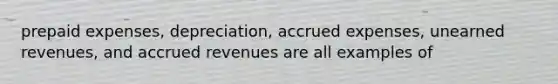 prepaid expenses, depreciation, accrued expenses, unearned revenues, and accrued revenues are all examples of