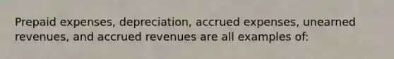 Prepaid expenses, depreciation, accrued expenses, unearned revenues, and accrued revenues are all examples of: