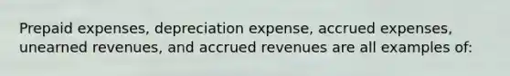 Prepaid expenses, depreciation expense, accrued expenses, unearned revenues, and accrued revenues are all examples of: