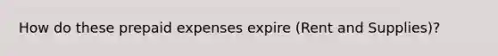 How do these prepaid expenses expire (Rent and Supplies)?