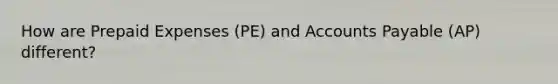 How are <a href='https://www.questionai.com/knowledge/kUVcSWv2zu-prepaid-expenses' class='anchor-knowledge'>prepaid expenses</a> (PE) and <a href='https://www.questionai.com/knowledge/kWc3IVgYEK-accounts-payable' class='anchor-knowledge'>accounts payable</a> (AP) different?