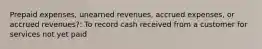 Prepaid expenses, unearned revenues, accrued expenses, or accrued revenues?: To record cash received from a customer for services not yet paid