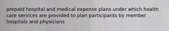 prepaid hospital and medical expense plans under which health care services are provided to plan participants by member hospitals and physicians