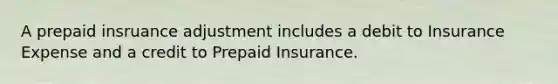 A prepaid insruance adjustment includes a debit to Insurance Expense and a credit to Prepaid Insurance.