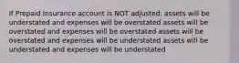 If Prepaid Insurance account is NOT adjusted: assets will be understated and expenses will be overstated assets will be overstated and expenses will be overstated assets will be overstated and expenses will be understated assets will be understated and expenses will be understated