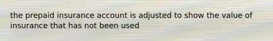 the prepaid insurance account is adjusted to show the value of insurance that has not been used