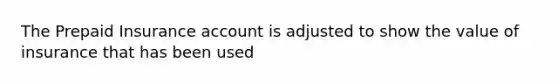 The Prepaid Insurance account is adjusted to show the value of insurance that has been used