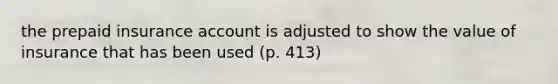 the prepaid insurance account is adjusted to show the value of insurance that has been used (p. 413)