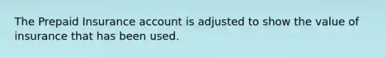 The Prepaid Insurance account is adjusted to show the value of insurance that has been used.