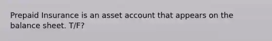 Prepaid Insurance is an asset account that appears on the balance sheet. T/F?