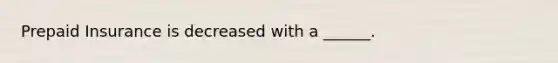 Prepaid Insurance is decreased with a ______.