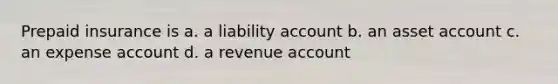 Prepaid insurance is a. a liability account b. an asset account c. an expense account d. a revenue account