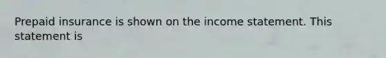 Prepaid insurance is shown on the income statement. This statement is