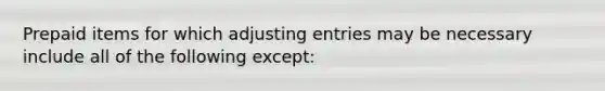 Prepaid items for which <a href='https://www.questionai.com/knowledge/kGxhM5fzgy-adjusting-entries' class='anchor-knowledge'>adjusting entries</a> may be necessary include all of the following except: