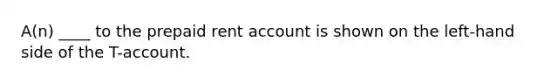 A(n) ____ to the prepaid rent account is shown on the left-hand side of the T-account.