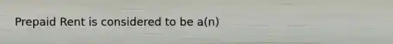 Prepaid Rent is considered to be a(n)