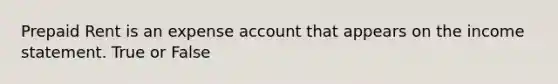 Prepaid Rent is an expense account that appears on the income statement. True or False