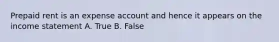 Prepaid rent is an expense account and hence it appears on the income statement A. True B. False