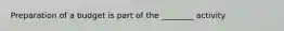 Preparation of a budget is part of the ________ activity