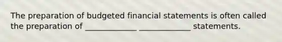 The preparation of budgeted financial statements is often called the preparation of _____________﻿ _____________﻿ statements.﻿