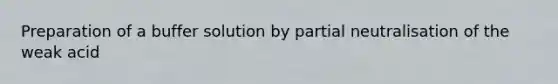 Preparation of a buffer solution by partial neutralisation of the weak acid