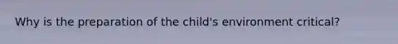 Why is the preparation of the child's environment critical?