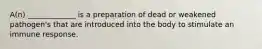 A(n) _____________ is a preparation of dead or weakened pathogen's that are introduced into the body to stimulate an immune response.