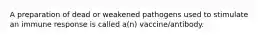 A preparation of dead or weakened pathogens used to stimulate an immune response is called a(n) vaccine/antibody.